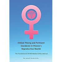 Ethical Theory and Pertinent Standards in Women’s Reproductive Health: The Foundational CRHSS Medical Ethics Manual Ethical Theory and Pertinent Standards in Women’s Reproductive Health: The Foundational CRHSS Medical Ethics Manual Paperback