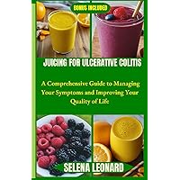 JUICING FOR ULCERATIVE COLITIS: A Comprehensive Guide to Managing Your Symptoms and Improving Your Quality of Life JUICING FOR ULCERATIVE COLITIS: A Comprehensive Guide to Managing Your Symptoms and Improving Your Quality of Life Paperback