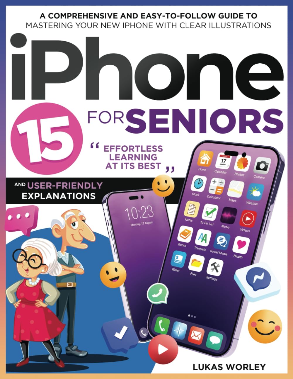 iPhone 15 for Seniors: A Comprehensive and Easy-to-Follow Guide to Mastering Your New iPhone with Clear Illustrations and User-Friendly Explanations. Effortless Learning at Its Best