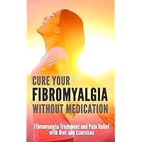 Cure Your Fibromyalgia without Medication: Fibromyalgia Treatment and Pain Relief with Diet and Exercises Cure Your Fibromyalgia without Medication: Fibromyalgia Treatment and Pain Relief with Diet and Exercises Kindle Paperback