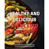 Healthy and Delicious Clean Keto Recipes: Revitalizing Your Body with Clean and Flavorful Keto Recipes