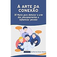 A Arte da Conexão: 30 Hacks para dominar a arte dos relacionamentos e influenciar pessoas (Portuguese Edition)