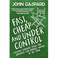 Fast, Cheap & Under Control: Lessons Learned from the Greatest Low-Budget Movies of All Time (Fast, Cheap Filmmaking Books)