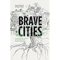 Brave Cities: The Archaeology, Artistry, and Architecture of Kingdom Ecosystems Brave Cities: The Archaeology, Artistry, and Architecture of Kingdom Ecosystems Paperback Kindle