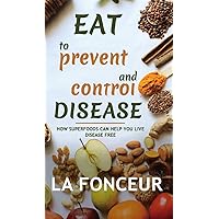 Eat to Prevent and Control Disease (Full Color Print): How Superfoods Can Help You Live Disease Free Eat to Prevent and Control Disease (Full Color Print): How Superfoods Can Help You Live Disease Free Kindle Hardcover Paperback