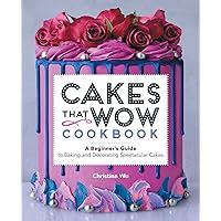 Cakes That Wow Cookbook: A Beginner's Guide to Baking and Decorating Spectacular Cakes Cakes That Wow Cookbook: A Beginner's Guide to Baking and Decorating Spectacular Cakes Paperback Kindle