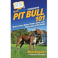 Pit Bull 101: How to Get, Raise, Train, Love, and Take Care of Pit Bulls