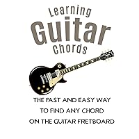 Learning Guitar Chords The Fast And Easy Way : Quickly Find And Build Chords Anywhere On The Guitar Fretboard Learning Guitar Chords The Fast And Easy Way : Quickly Find And Build Chords Anywhere On The Guitar Fretboard Kindle Paperback