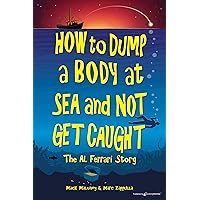 How to Dump a Body at Sea and Not Get Caught: The Al Ferrari Story How to Dump a Body at Sea and Not Get Caught: The Al Ferrari Story Kindle Paperback