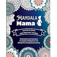 Mandala Mama: An Adult Coloring Book For Pregnant Women With 50 Positive Affirmations to Inspire & Empower You Along Your Pregnancy Journey