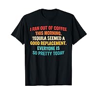 I Ran Out Of Coffee Tequila Seemed A Good Replacement T-Shirt
