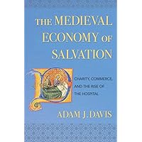 The Medieval Economy of Salvation: Charity, Commerce, and the Rise of the Hospital The Medieval Economy of Salvation: Charity, Commerce, and the Rise of the Hospital Kindle Paperback Hardcover