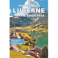 The Ultimate Lucerne Travel Guide 2024: Everything you need to know before visiting Lucerne, Top Things to do, Hidden Gems, Travel Budget and Safety Tips The Ultimate Lucerne Travel Guide 2024: Everything you need to know before visiting Lucerne, Top Things to do, Hidden Gems, Travel Budget and Safety Tips Paperback Kindle