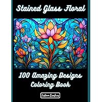 100 Stained Glass Floral: Illuminate Your Creativity: Discover the Joy and Serenity of Floral Stained Glass Coloring (Stained Glass Coloring Books)