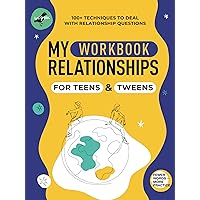 My Relationships. Workbook for Teens and Tweens with 100+ Techniques to Deal with Relationship Questions, Understand People Better, Build Genuine Connections, ... Conflicts (Life Skills 101 For Teens)