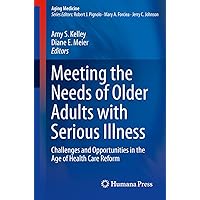 Meeting the Needs of Older Adults with Serious Illness: Challenges and Opportunities in the Age of Health Care Reform (Aging Medicine Book 2) Meeting the Needs of Older Adults with Serious Illness: Challenges and Opportunities in the Age of Health Care Reform (Aging Medicine Book 2) Kindle Paperback