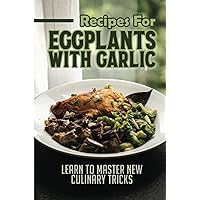 Recipes For Eggplants With Garlic: Learn To Master New Culinary Tricks