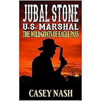 Jubal Stone: U.S. Marshal: The Wild Goats Of Eagle Pass: A Western Adventure Novel (A Jubal Stone: U.S. Marshal Western Book 32)