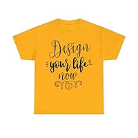 Design Your Life Now T-Shirt for Men and Women Unleash Your Potential with Inspiring Style.