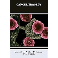 Cancer Tragedy: Learn About A Story Of Triumph Over Tragedy