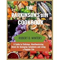 THE PARKINSON'S DIET COOKBOOK: A Guide to Delicious, Mouthwatering Meals for Managing Symptoms and Living a Happier Life.