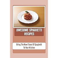 Awesome Spaghetti Recipes: Bring The New Flavor Of Spaghetti To Your Kitchen