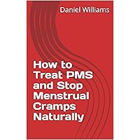 How to Treat PMS and Stop Menstrual Cramps Naturally How to Treat PMS and Stop Menstrual Cramps Naturally Kindle