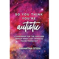 So you think you're autistic: A workbook for the confused person who's just trying to figure things out