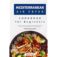 Mediterranean Air Fryer Cookbook for Beginners: 100 Quick, Healthy & Delicious Recipes to Fry, Grill, Bake and Roast in your Air Fryer