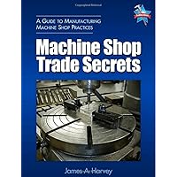 Machine Shop Trade Secrets: A Guide to Manufacturing Machine Shop Practices Machine Shop Trade Secrets: A Guide to Manufacturing Machine Shop Practices Paperback Mass Market Paperback Multimedia CD