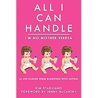 All I Can Handle: I'm No Mother Teresa: A Life Raising Three Daughters with Autism All I Can Handle: I'm No Mother Teresa: A Life Raising Three Daughters with Autism Kindle Audible Audiobook Hardcover Paperback Mass Market Paperback