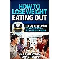 How To Lose Weight Eating Out: The Definitive Guide To Navigating a Restaurants Menu How To Lose Weight Eating Out: The Definitive Guide To Navigating a Restaurants Menu Kindle Paperback