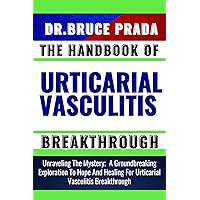 THE HANDBOOK OF URTICARIAL VASCULITIS BREAKTHROUGH: Unraveling The Mystery; A Groundbreaking Exploration To Hope And Healing For Urticarial Vasculitis Breakthrough THE HANDBOOK OF URTICARIAL VASCULITIS BREAKTHROUGH: Unraveling The Mystery; A Groundbreaking Exploration To Hope And Healing For Urticarial Vasculitis Breakthrough Kindle Paperback