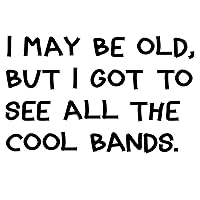 I May Be Old But I Got to See All The Cool Bands - 6