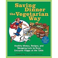 Saving Dinner the Vegetarian Way: Healthy Menus, Recipes, and Shopping Lists to Keep Everyone Happy at the Table: A Cookbook Saving Dinner the Vegetarian Way: Healthy Menus, Recipes, and Shopping Lists to Keep Everyone Happy at the Table: A Cookbook Paperback