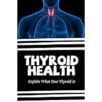 Thyroid Health: Explain What Your Thyroid Is