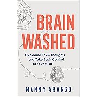 Brain Washed: Overcome Toxic Thoughts and Take Back Control of Your Mind