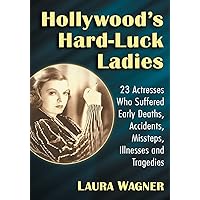 Hollywood's Hard-Luck Ladies: 23 Actresses Who Suffered Early Deaths, Accidents, Missteps, Illnesses and Tragedies Hollywood's Hard-Luck Ladies: 23 Actresses Who Suffered Early Deaths, Accidents, Missteps, Illnesses and Tragedies Paperback Kindle