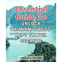 Essential Guide to Unlock Vietnam's Best-kept Travel Secrets: Unveiling Vietnam's Enigmatic Gems: A Definitive Handbook to Discover Off-the-Beaten-Path Travel Gems