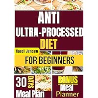 Anti Ultra Processed Diet for Beginners: The Comprehensive Cookbook to Prepare Delicious and Tasty Wholesome Recipes for Body Health and Wellbeing| 30 Days Meal Plan with Journal Included Anti Ultra Processed Diet for Beginners: The Comprehensive Cookbook to Prepare Delicious and Tasty Wholesome Recipes for Body Health and Wellbeing| 30 Days Meal Plan with Journal Included Kindle Paperback