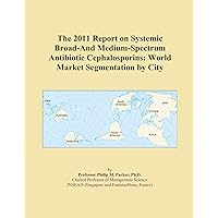The 2011 Report on Systemic Broad-And Medium-Spectrum Antibiotic Cephalosporins: World Market Segmentation by City