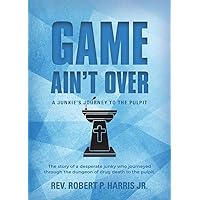 Game Ain't Over: A Junkie's Journey to the Pulpit