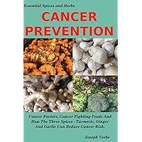 CANCER PREVENTION: Cancer Factors, Cancer Fighting Foods And How The Spices Turmeric, Ginger And Garlic Can Reduce Cancer Risk (Healthy Living, Wellness and Prevention) CANCER PREVENTION: Cancer Factors, Cancer Fighting Foods And How The Spices Turmeric, Ginger And Garlic Can Reduce Cancer Risk (Healthy Living, Wellness and Prevention) Paperback Audible Audiobook Kindle Hardcover