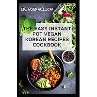 THE EASY INSTANT POT VEGAN KOREAN RECIPES COOKBOOK: The Ultimate Guide to How to Cook Delectable Korean Dishes with Your Instant Pot THE EASY INSTANT POT VEGAN KOREAN RECIPES COOKBOOK: The Ultimate Guide to How to Cook Delectable Korean Dishes with Your Instant Pot Paperback Hardcover