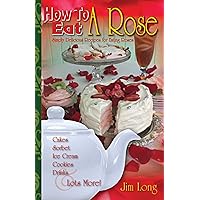 How To Eat A Rose, Simply Delicious Recipes for Eating Roses; Cakes, Sortbet, Ice Cream, Cookies, Drinks and Lots More!