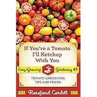 If You're a Tomato, I'll Ketchup With You: Tomato Gardening Tips and Tricks (Easy-Growing Gardening)
