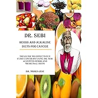 DR. SEBI HERBS AND ALKALINE DIETS FOR CANCER: THE GUIDE TO EFFECTIVELY CURE CANCER BY USING DR. SEBI ACCEPTED HERBS AND MEDICINAL DIETS DR. SEBI HERBS AND ALKALINE DIETS FOR CANCER: THE GUIDE TO EFFECTIVELY CURE CANCER BY USING DR. SEBI ACCEPTED HERBS AND MEDICINAL DIETS Paperback Kindle