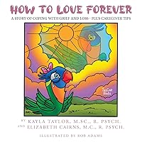 How to Love Forever: A Story of Coping with Grief and Loss - Plus Caregiver Tips How to Love Forever: A Story of Coping with Grief and Loss - Plus Caregiver Tips Paperback Hardcover