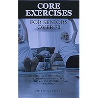 CORE EXERCISES FOR SENIORS OVER 70: An Essential Guide to Sculpting Core Muscles Wellness & Stability in The Seventh Decade & Beyond (Philip Mayfield : Inspiring Happier & Healthier Living) CORE EXERCISES FOR SENIORS OVER 70: An Essential Guide to Sculpting Core Muscles Wellness & Stability in The Seventh Decade & Beyond (Philip Mayfield : Inspiring Happier & Healthier Living) Kindle Paperback