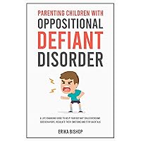 Parenting Children With Oppositional Defiant Disorder: A Life-Changing Guide to Help Your Defiant Child Overcome ODD Behaviors, Regulate Their Emotions and Stop Backtalk Parenting Children With Oppositional Defiant Disorder: A Life-Changing Guide to Help Your Defiant Child Overcome ODD Behaviors, Regulate Their Emotions and Stop Backtalk Kindle Paperback